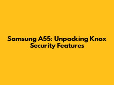 Samsung A55: Unpacking Knox Security Features