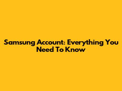 Samsung Account: Everything You Need To Know