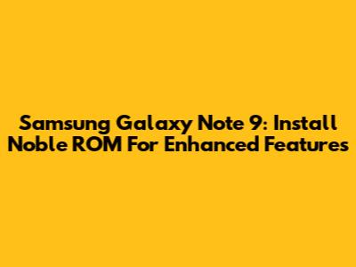 Samsung Galaxy Note 9: Install Noble ROM For Enhanced Features