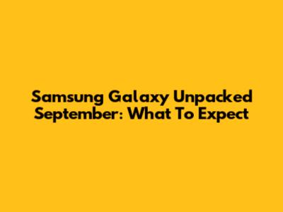 Samsung Galaxy Unpacked September: What To Expect