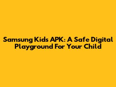 Samsung Kids APK: A Safe Digital Playground For Your Child