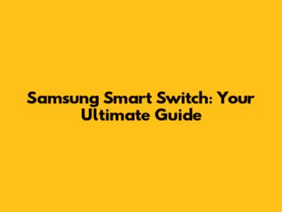 Samsung Smart Switch: Your Ultimate Guide