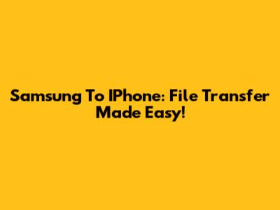 Samsung To IPhone: File Transfer Made Easy!