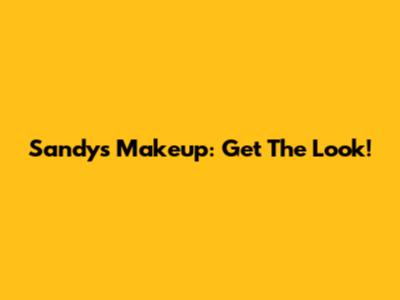Sandy's Makeup: Get The Look!