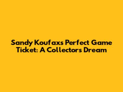 Sandy Koufax's Perfect Game Ticket: A Collector's Dream