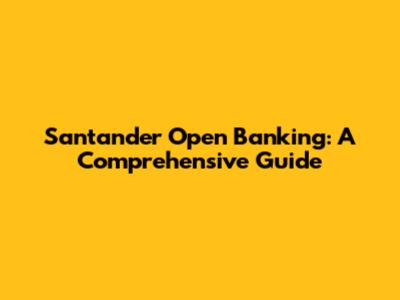 Santander Open Banking: A Comprehensive Guide