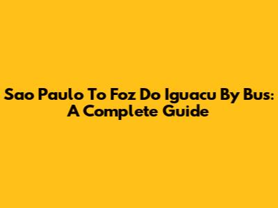 Sao Paulo To Foz Do Iguacu By Bus: A Complete Guide