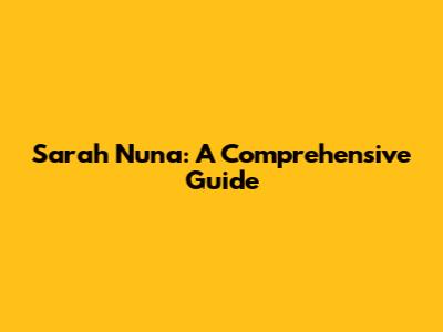 Sarah Nuna: A Comprehensive Guide