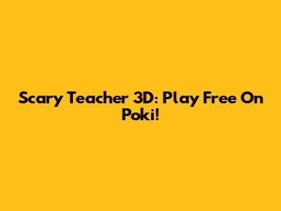 Scary Teacher 3D: Play Free On Poki!