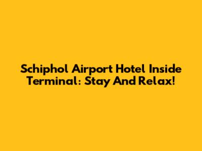 Schiphol Airport Hotel Inside Terminal: Stay And Relax!