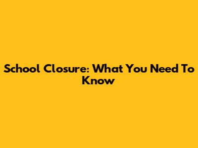 School Closure: What You Need To Know
