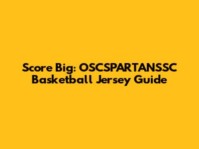 Score Big: OSCSPARTANSSC Basketball Jersey Guide