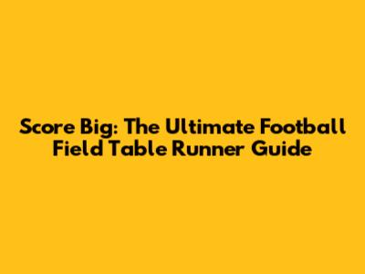 Score Big: The Ultimate Football Field Table Runner Guide