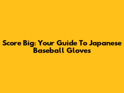 Score Big: Your Guide To Japanese Baseball Gloves