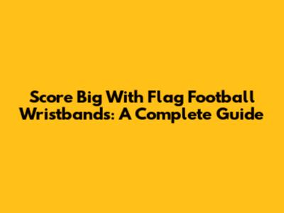 Score Big With Flag Football Wristbands: A Complete Guide