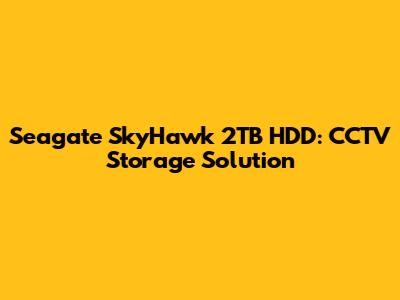 Seagate SkyHawk 2TB HDD: CCTV Storage Solution