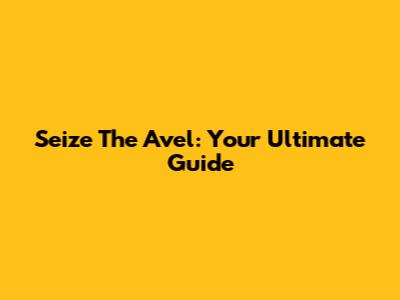 Seize The Avel: Your Ultimate Guide