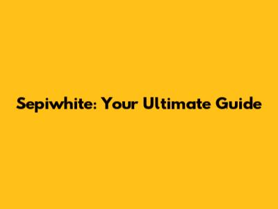 Sepiwhite: Your Ultimate Guide