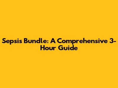 Sepsis Bundle: A Comprehensive 3-Hour Guide