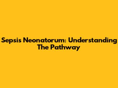 Sepsis Neonatorum: Understanding The Pathway