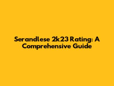 Serandlese 2k23 Rating: A Comprehensive Guide