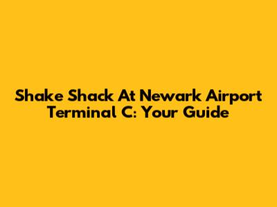 Shake Shack At Newark Airport Terminal C: Your Guide