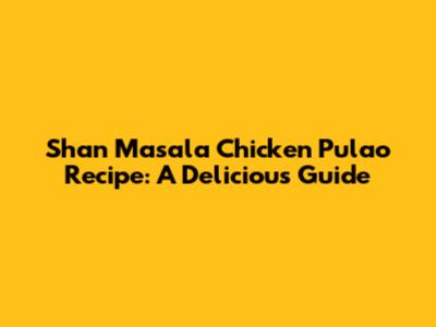 Shan Masala Chicken Pulao Recipe: A Delicious Guide