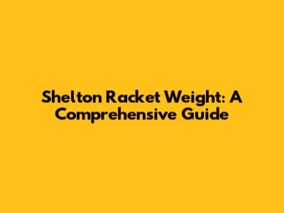 Shelton Racket Weight: A Comprehensive Guide