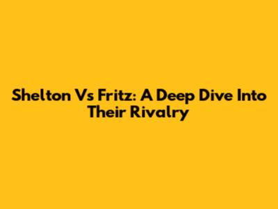 Shelton Vs Fritz: A Deep Dive Into Their Rivalry