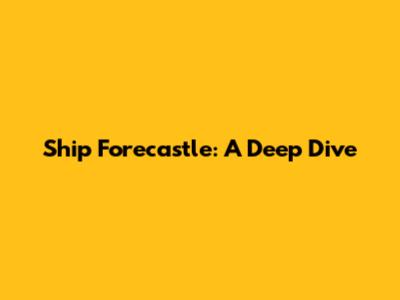 Ship Forecastle: A Deep Dive