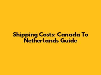 Shipping Costs: Canada To Netherlands Guide