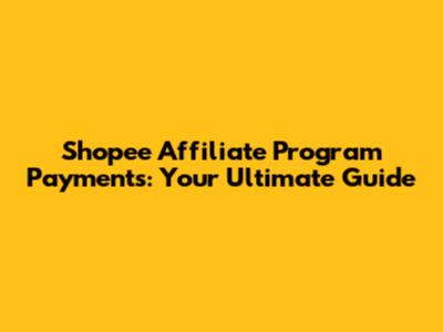 Shopee Affiliate Program Payments: Your Ultimate Guide
