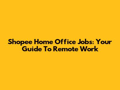 Shopee Home Office Jobs: Your Guide To Remote Work