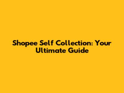 Shopee Self Collection: Your Ultimate Guide