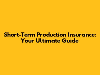 Short-Term Production Insurance: Your Ultimate Guide