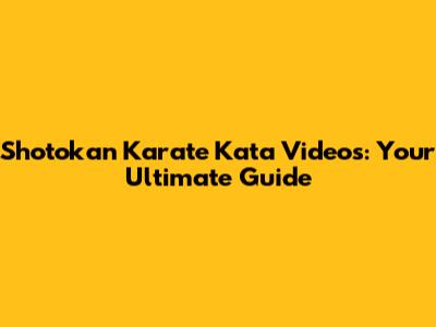Shotokan Karate Kata Videos: Your Ultimate Guide