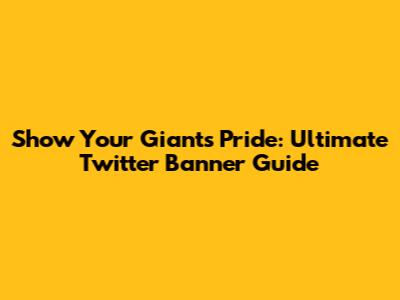 Show Your Giants Pride: Ultimate Twitter Banner Guide