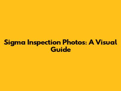 Sigma Inspection Photos: A Visual Guide