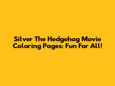 Silver The Hedgehog Movie Coloring Pages: Fun For All!