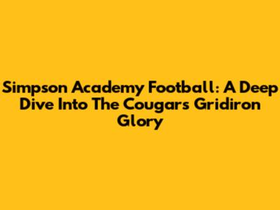 Simpson Academy Football: A Deep Dive Into The Cougars' Gridiron Glory