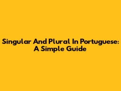 Singular And Plural In Portuguese: A Simple Guide