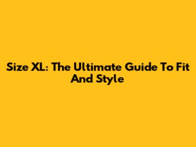Size XL: The Ultimate Guide To Fit And Style