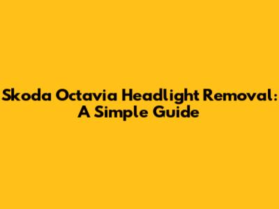 Skoda Octavia Headlight Removal: A Simple Guide