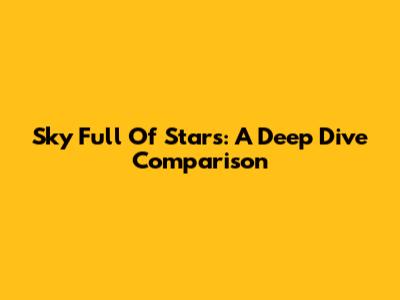 Sky Full Of Stars: A Deep Dive Comparison