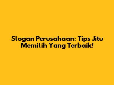 Slogan Perusahaan: Tips Jitu Memilih Yang Terbaik!