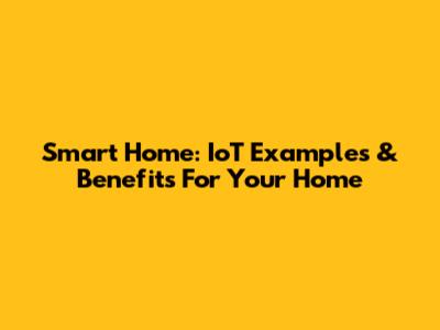 Smart Home: IoT Examples & Benefits For Your Home