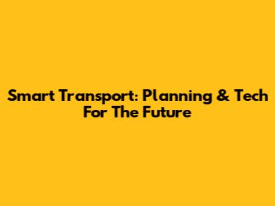 Smart Transport: Planning & Tech For The Future