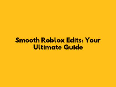 Smooth Roblox Edits: Your Ultimate Guide