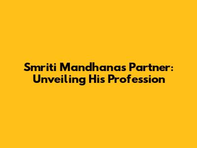 Smriti Mandhana's Partner: Unveiling His Profession