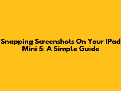 Snapping Screenshots On Your IPad Mini 5: A Simple Guide